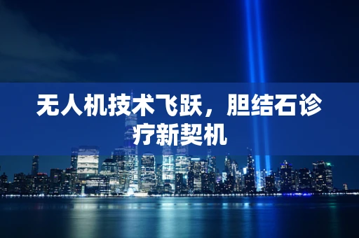 无人机技术飞跃，胆结石诊疗新契机
