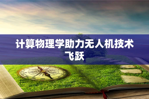 计算物理学助力无人机技术飞跃