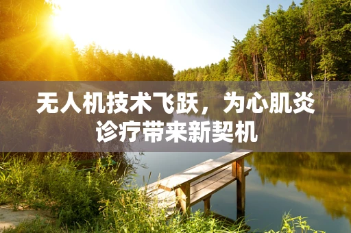 无人机技术飞跃，为心肌炎诊疗带来新契机