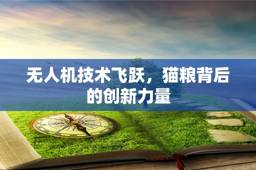 无人机技术飞跃，猫粮背后的创新力量