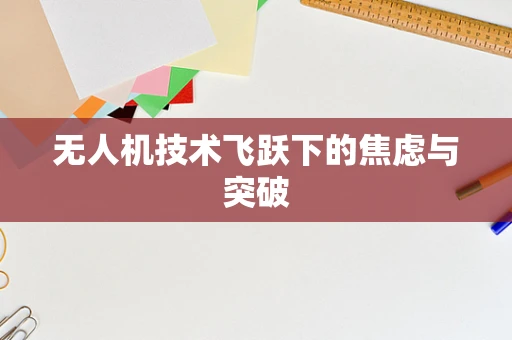 无人机技术飞跃下的焦虑与突破