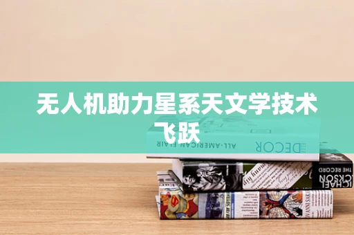 无人机助力星系天文学技术飞跃
