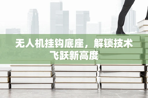 无人机挂钩底座，解锁技术飞跃新高度