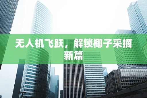 无人机飞跃，解锁椰子采摘新篇