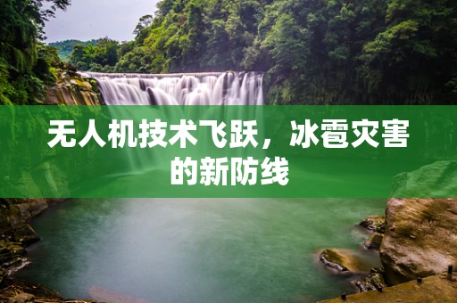 无人机技术飞跃，冰雹灾害的新防线