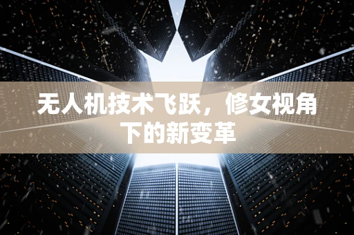 无人机技术飞跃，修女视角下的新变革