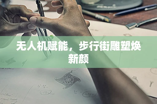 无人机赋能，步行街雕塑焕新颜