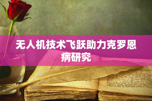 无人机技术飞跃助力克罗恩病研究