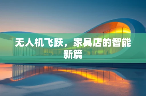 无人机飞跃，家具店的智能新篇