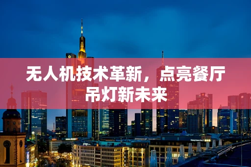 无人机技术革新，点亮餐厅吊灯新未来