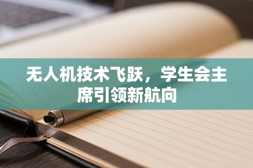 无人机技术飞跃，学生会主席引领新航向