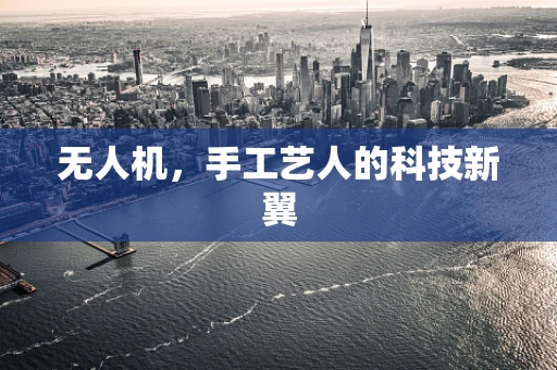 无人机，手工艺人的科技新翼