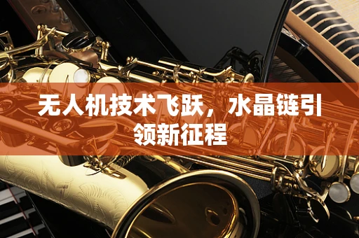 无人机技术飞跃，水晶链引领新征程