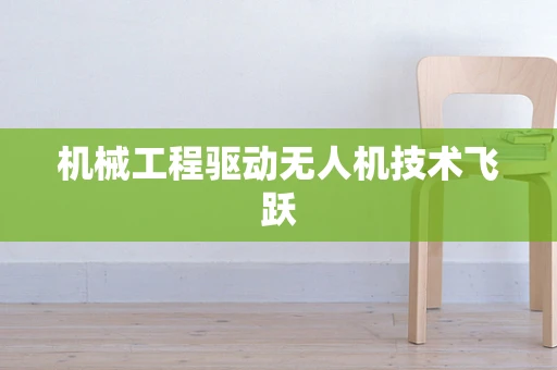 机械工程驱动无人机技术飞跃