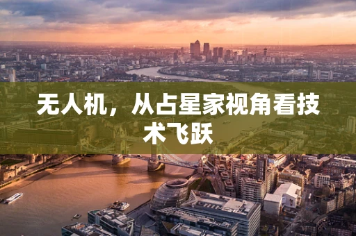 无人机，从占星家视角看技术飞跃