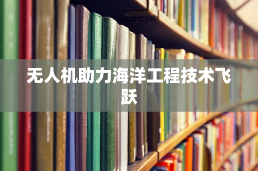 无人机助力海洋工程技术飞跃