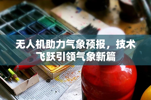 无人机助力气象预报，技术飞跃引领气象新篇