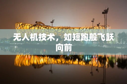 无人机技术，如短跑般飞跃向前
