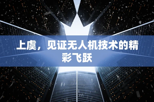 上虞，见证无人机技术的精彩飞跃