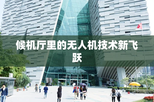 候机厅里的无人机技术新飞跃