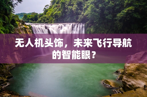 无人机头饰，未来飞行导航的智能眼？