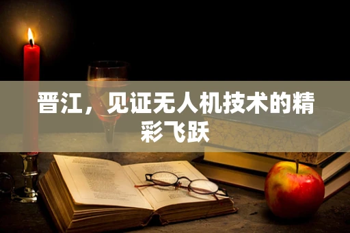 晋江，见证无人机技术的精彩飞跃
