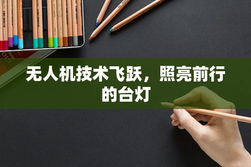 无人机技术飞跃，照亮前行的台灯