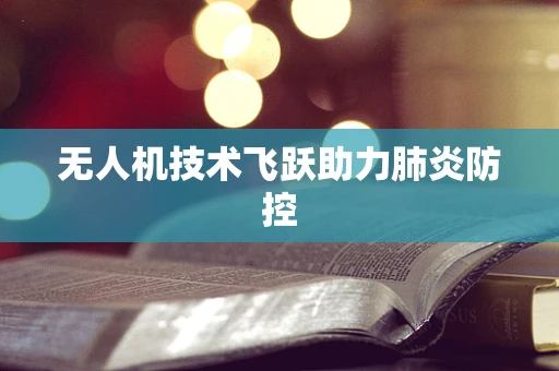 无人机技术飞跃助力肺炎防控