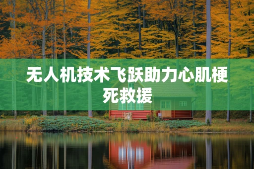 无人机技术飞跃助力心肌梗死救援