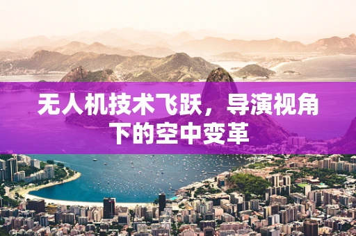 无人机技术飞跃，导演视角下的空中变革
