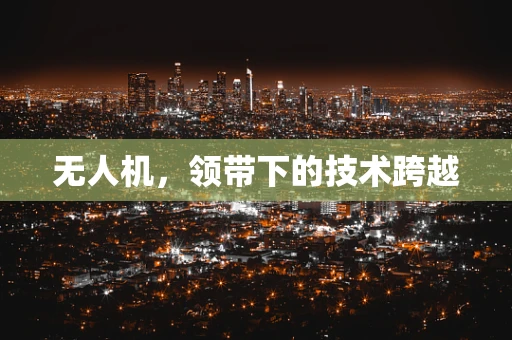 无人机，领带下的技术跨越
