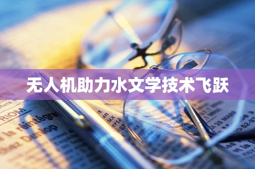 无人机助力水文学技术飞跃