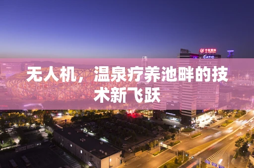 无人机，温泉疗养池畔的技术新飞跃