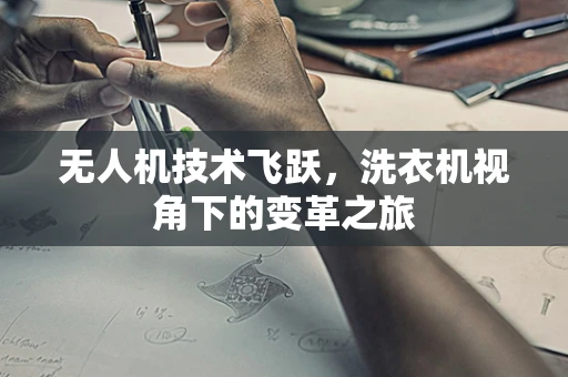 无人机技术飞跃，洗衣机视角下的变革之旅
