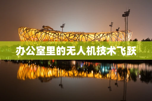 办公室里的无人机技术飞跃