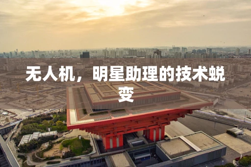 无人机，明星助理的技术蜕变