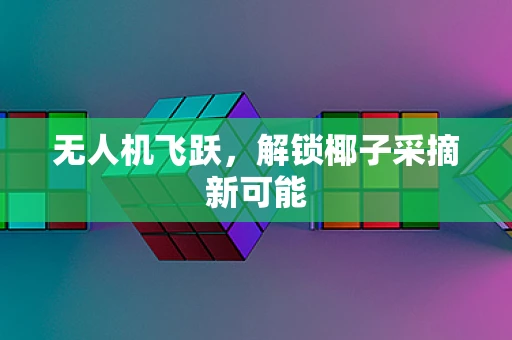 无人机飞跃，解锁椰子采摘新可能