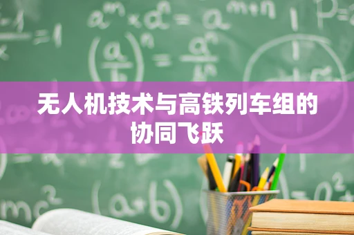 无人机技术与高铁列车组的协同飞跃
