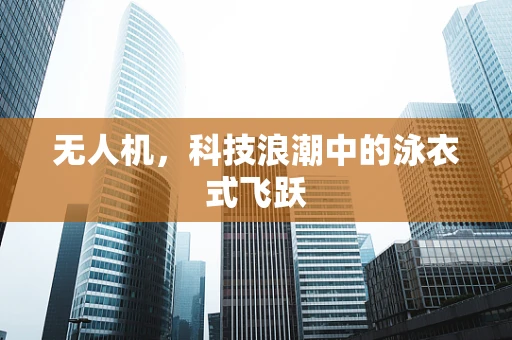 无人机，科技浪潮中的泳衣式飞跃