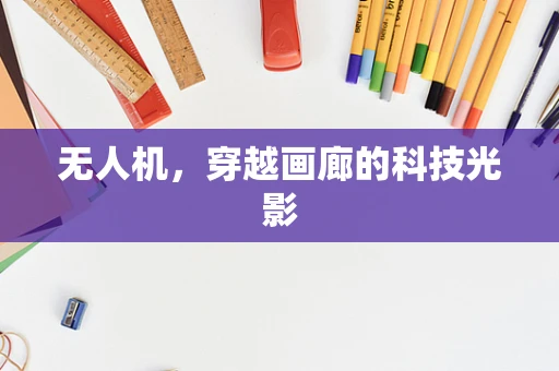无人机，穿越画廊的科技光影
