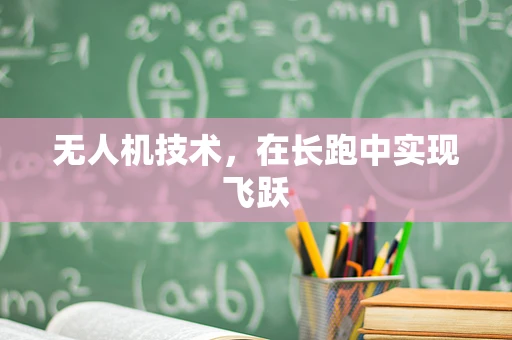 无人机技术，在长跑中实现飞跃