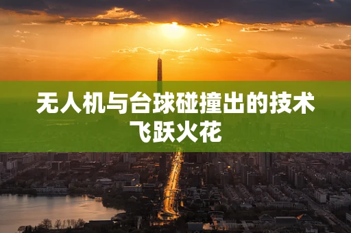无人机与台球碰撞出的技术飞跃火花