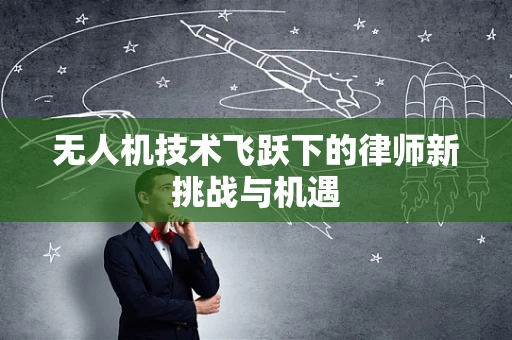 无人机技术飞跃下的律师新挑战与机遇