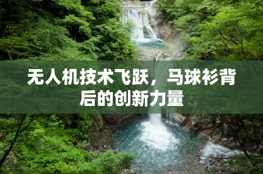 无人机技术飞跃，马球衫背后的创新力量