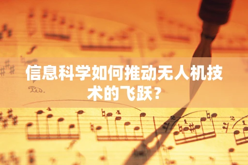 信息科学如何推动无人机技术的飞跃？