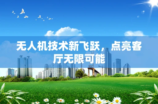 无人机技术新飞跃，点亮客厅无限可能