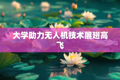 大学助力无人机技术展翅高飞