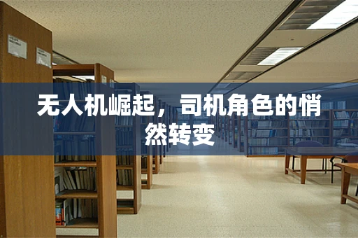 无人机崛起，司机角色的悄然转变