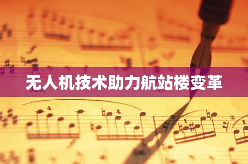 无人机技术助力航站楼变革
