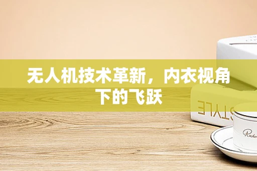 无人机技术革新，内衣视角下的飞跃